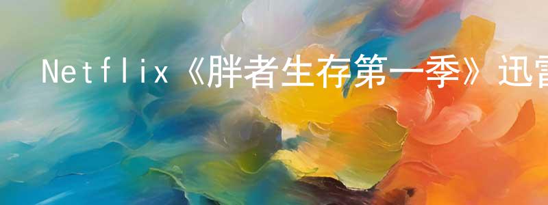 敖通的個人主頁,Netflix《胖者生存第一季》迅雷下載/在線觀看/百度云-都市/情感-美劇天堂